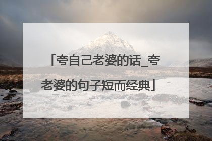 夸自己老婆的话_夸老婆的句子短而经典