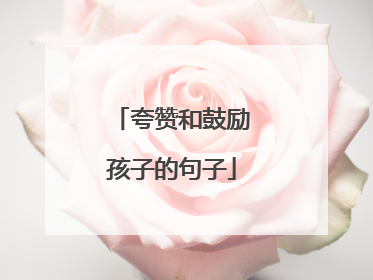 夸赞和鼓励孩子的句子