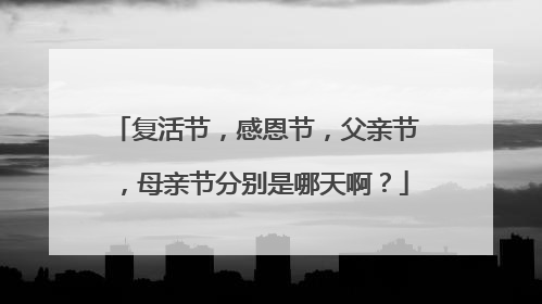 复活节，感恩节，父亲节，母亲节分别是哪天啊？