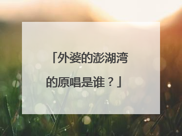 外婆的澎湖湾的原唱是谁?