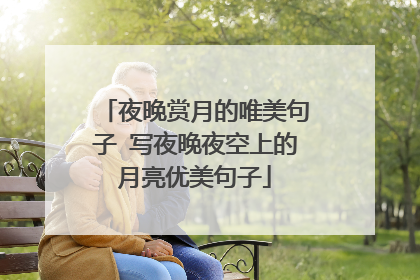 夜晚赏月的唯美句子 写夜晚夜空上的月亮优美句子
