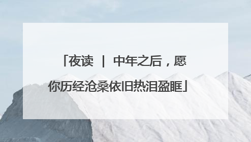 夜读 | 中年之后，愿你历经沧桑依旧热泪盈眶
