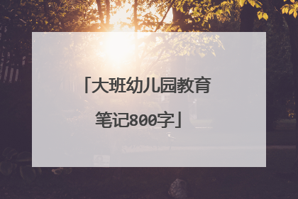 大班幼儿园教育笔记800字