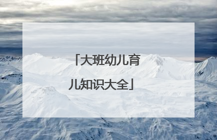 大班幼儿育儿知识大全