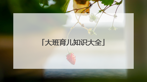 大班育儿知识大全