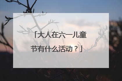 大人在六一儿童节有什么活动？