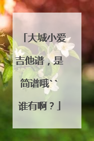 大城小爱吉他谱,是简谱哦``谁有啊?