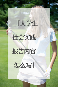 大学生社会实践报告内容怎么写