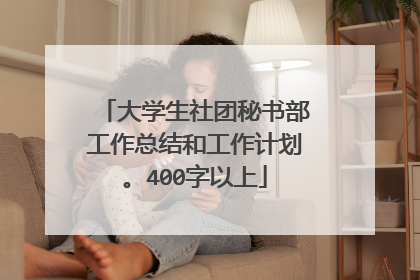 大学生社团秘书部工作总结和工作计划。400字以上
