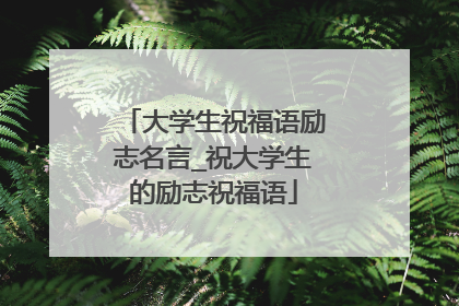 大学生祝福语励志名言_祝大学生的励志祝福语