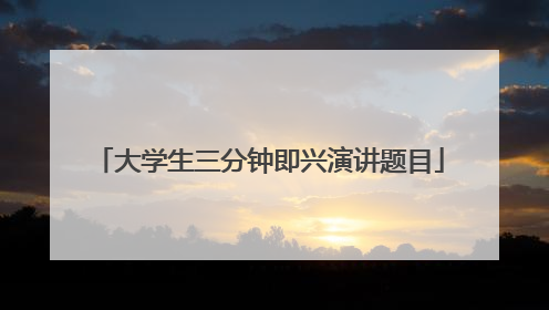大学生三分钟即兴演讲题目