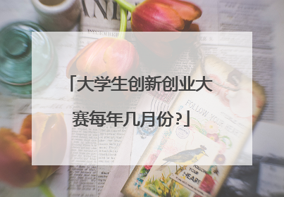 大学生创新创业大赛每年几月份?