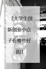 大学生创新创业小点子有哪些好的