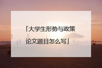 大学生形势与政策论文题目怎么写