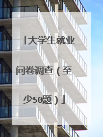 大学生就业问卷调查(至少50题)