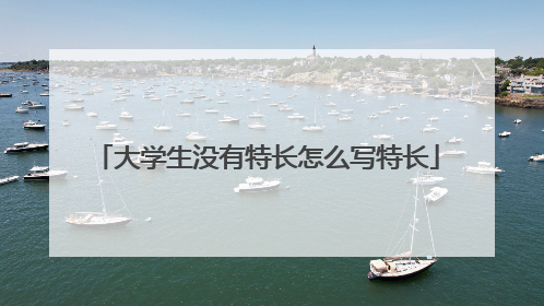 大学生没有特长怎么写特长