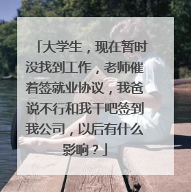 大学生，现在暂时没找到工作，老师催着签就业协议，我爸说不行和我干吧签到我公司，以后有什么影响？