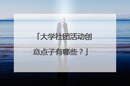 大学社团活动创意点子有哪些？