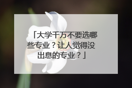 大学千万不要选哪些专业?让人觉得没出息的专业?