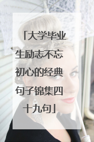 大学毕业生励志不忘初心的经典句子锦集四十九句