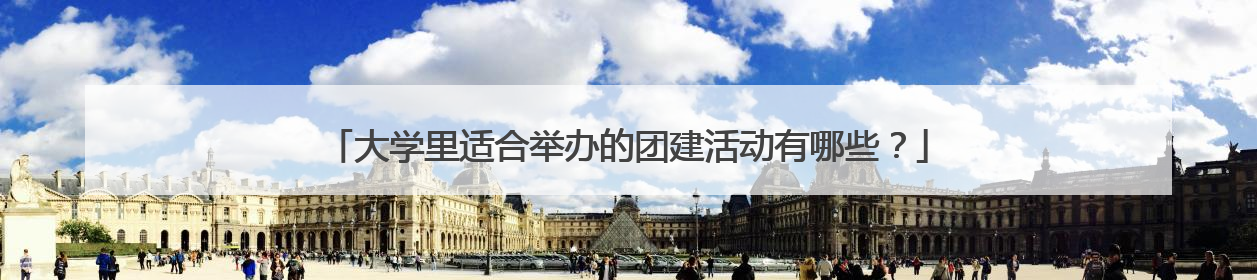 大学里适合举办的团建活动有哪些?