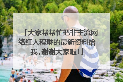 大家帮帮忙把非主流网络红人程琳的最新资料给我,谢谢大家啦!