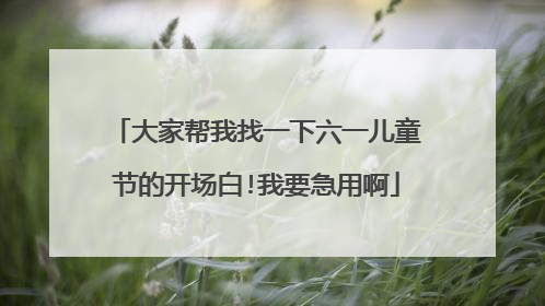 大家帮我找一下六一儿童节的开场白!我要急用啊