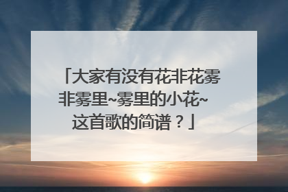 大家有没有花非花雾非雾里~雾里的小花~这首歌的简谱?