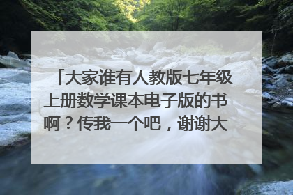 大家谁有人教版七年级上册数学课本电子版的书啊?传我一个吧,谢谢大家~ 1261242593@qq.com
