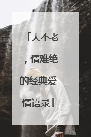 天不老，情难绝的经典爱情语录