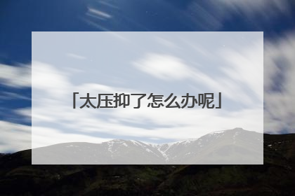 太压抑了怎么办呢