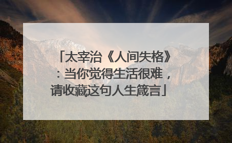 太宰治《人间失格》：当你觉得生活很难，请收藏这句人生箴言