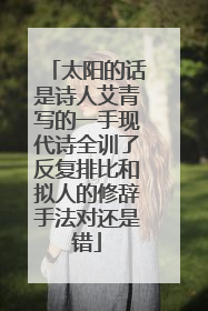 太阳的话是诗人艾青写的一手现代诗全训了反复排比和拟人的修辞手法对还是错