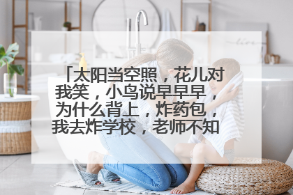 太阳当空照,花儿对我笑,小鸟说早早早,为什么背上,炸药包,我去炸学校,老师不知道,是什么歌?