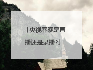 央视春晚是直播还是录播?