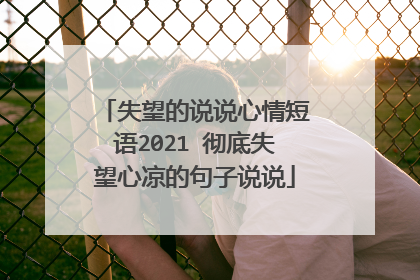 失望的说说心情短语2021 彻底失望心凉的句子说说