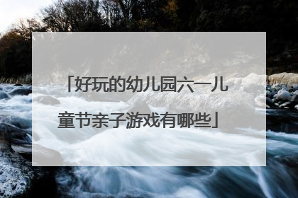 好玩的幼儿园六一儿童节亲子游戏有哪些
