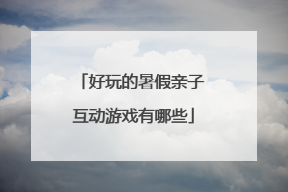 好玩的暑假亲子互动游戏有哪些