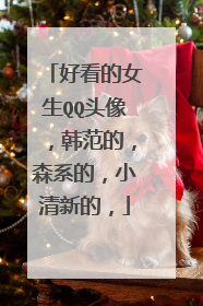 好看的女生QQ头像，韩范的，森系的，小清新的，