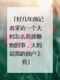 好几年前记者采访一个大妈怎么看放鞭炮的事,大妈说我趴窗户上看