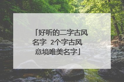 好听的二字古风名字 2个字古风意境唯美名字