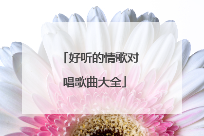 好听的情歌对唱歌曲大全