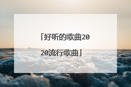 好听的歌曲2020流行歌曲