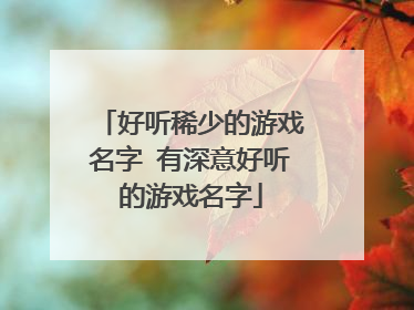 好听稀少的游戏名字 有深意好听的游戏名字