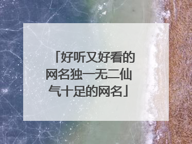 好听又好看的网名独一无二仙气十足的网名