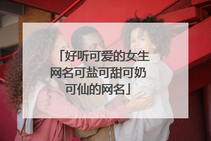好听可爱的女生网名可盐可甜可奶可仙的网名