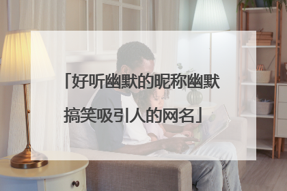 好听幽默的昵称幽默搞笑吸引人的网名