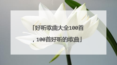 好听歌曲大全100首,100首好听的歌曲