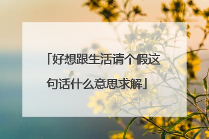 好想跟生活请个假这句话什么意思求解