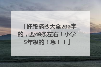 好段摘抄大全200字的,要40条左右!小学5年级的!急!!